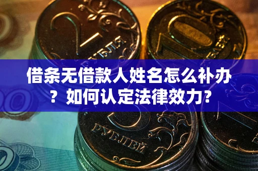 北京借条无借款人姓名怎么补办？如何认定法律效力？