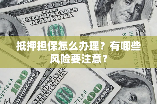 北京抵押担保怎么办理？有哪些风险要注意？