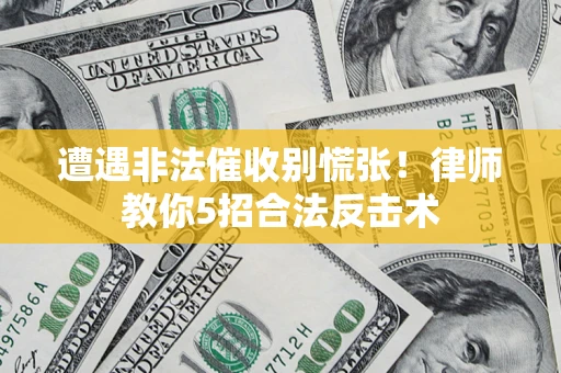 北京遭遇非法催收别慌张！律师教你5招合法反击术