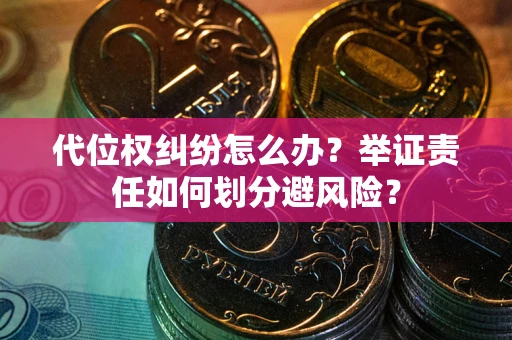 北京代位权纠纷怎么办？举证责任如何划分避风险？
