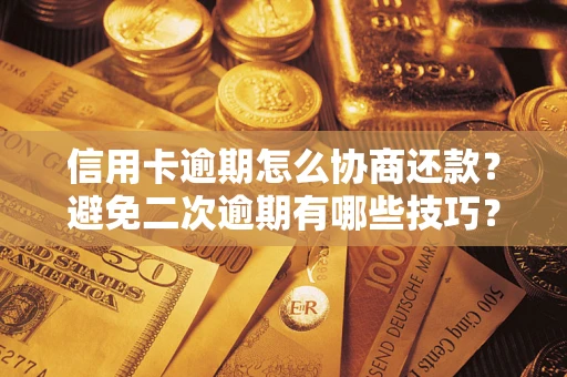 北京信用卡逾期怎么协商还款？避免二次逾期有哪些技巧？