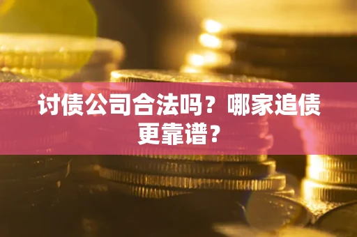北京讨债公司合法吗？哪家追债更靠谱？
