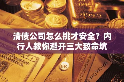 北京清债公司怎么挑才安全?内行人教你避开三大致命坑 北京清债公司怎么挑才安全?内行人教你避开三大致命坑