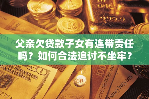 北京父亲欠贷款子女有连带责任吗？如何合法追讨不坐牢？