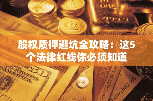 北京股权质押避坑全攻略：这5个法律红线你必须知道