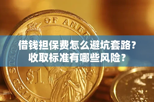 北京借钱担保费怎么避坑套路?收取标准有哪些风险? 北京借钱担保费怎么避坑套路?收取标准有哪些风险?