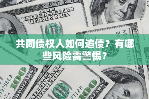 北京共同债权人如何追债？有哪些风险需警惕？