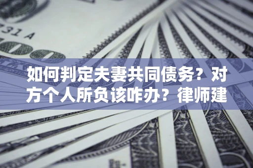 北京如何判定夫妻共同债务？对方个人所负该咋办？律师建议