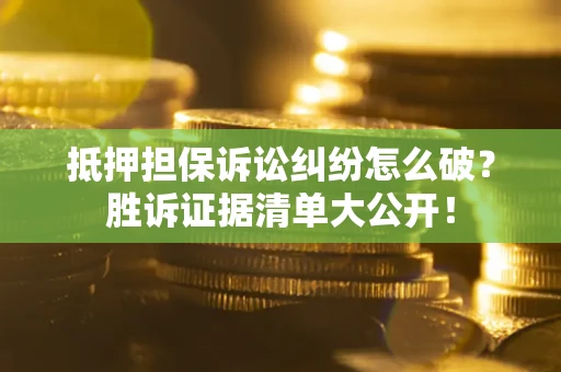 北京抵押担保诉讼纠纷怎么破？胜诉证据清单大公开！