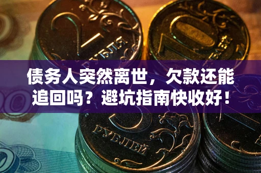 北京债务人突然离世，欠款还能追回吗？避坑指南快收好！