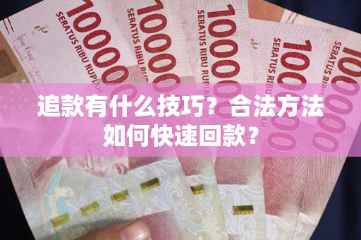 北京追款有什么技巧？合法方法如何快速回款？