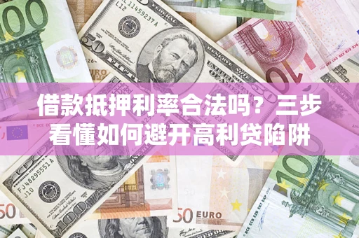 北京借款抵押利率合法吗？三步看懂如何避开高利贷陷阱