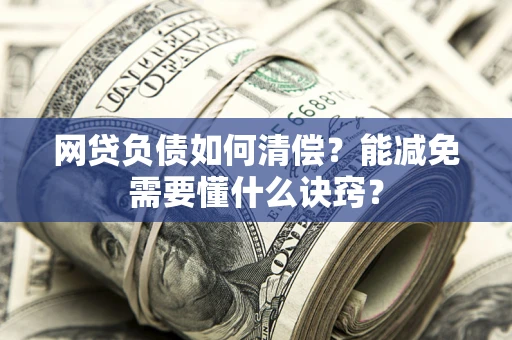 北京网贷负债如何清偿？能减免需要懂什么诀窍？