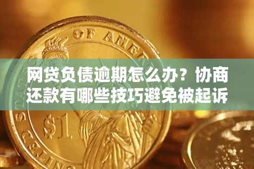 北京网贷负债逾期怎么办？协商还款有哪些技巧避免被起诉？