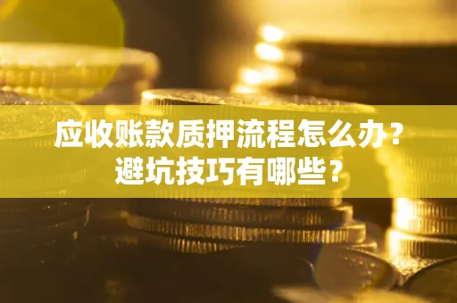 北京应收账款质押流程怎么办？避坑技巧有哪些？