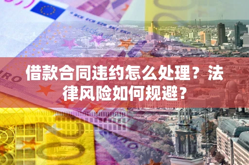 北京借款合同违约怎么处理？法律风险如何规避？