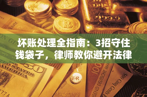 北京坏账处理全指南：3招守住钱袋子，律师教你避开法律雷区