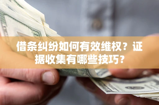 北京借条纠纷如何有效维权？证据收集有哪些技巧？