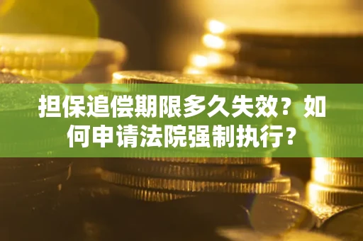 北京担保追偿期限多久失效？如何申请法院强制执行？