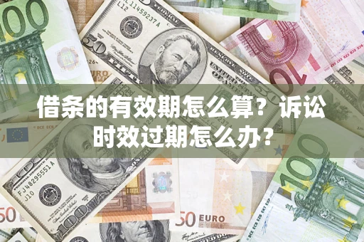 北京借条的有效期怎么算？诉讼时效过期怎么办？