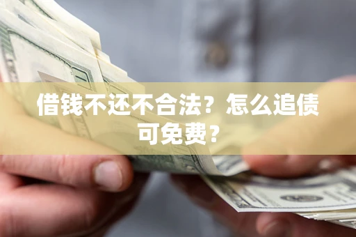 北京借钱不还不合法？怎么追债可免费？