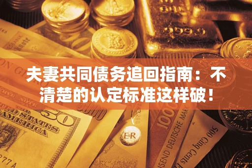 北京夫妻共同债务追回指南：不清楚的认定标准这样破！
