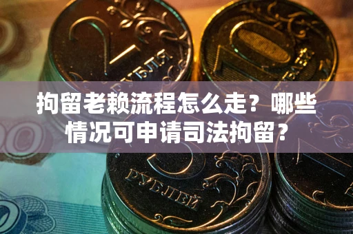 北京拘留老赖流程怎么走?哪些情况可申请司法拘留? 北京拘留老赖流程怎么走?哪些情况可申请司法拘留?