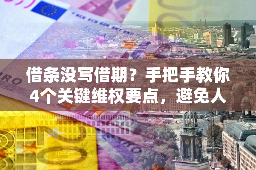 北京借条没写借期？手把手教你4个关键维权要点，避免人财两空