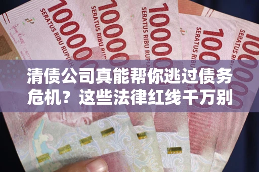 北京清债公司真能帮你逃过债务危机？这些法律红线千万别踩