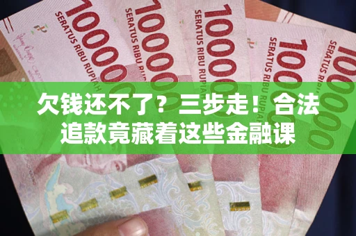 北京欠钱还不了？三步走！合法追款竟藏着这些金融课