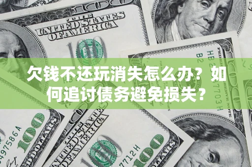 北京欠钱不还玩消失怎么办？如何追讨债务避免损失？