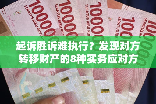 北京起诉胜诉难执行？发现对方转移财产的8种实务应对方案