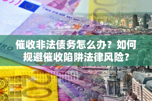 北京催收非法债务怎么办？如何规避催收陷阱法律风险？