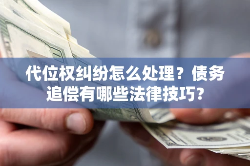 北京代位权纠纷怎么处理？债务追偿有哪些法律技巧？