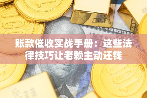 北京账款催收实战手册：这些法律技巧让老赖主动还钱