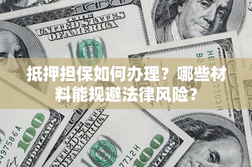 北京抵押担保如何办理？哪些材料能规避法律风险？