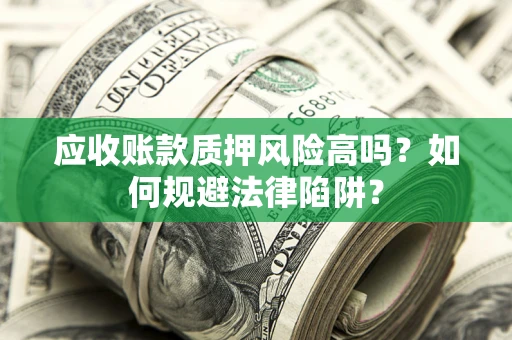 北京应收账款质押风险高吗？如何规避法律陷阱？