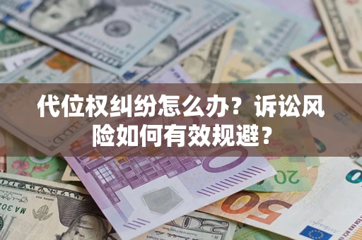 北京代位权纠纷怎么办？诉讼风险如何有效规避？