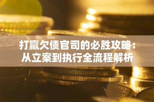北京打赢欠债官司的必胜攻略：从立案到执行全流程解析
