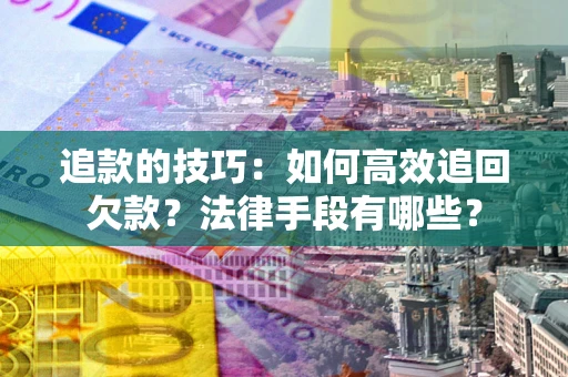 北京追款的技巧：如何高效追回欠款？法律手段有哪些？