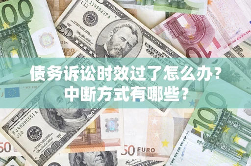 北京债务诉讼时效过了怎么办？中断方式有哪些？