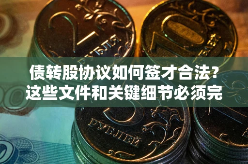 北京债转股协议如何签才合法？这些文件和关键细节必须完整