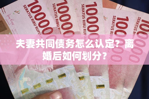 北京夫妻共同债务怎么认定？离婚后如何划分？