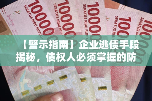 北京【警示指南】企业逃债手段揭秘，债权人必须掌握的防坑宝典