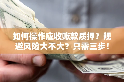 北京如何操作应收账款质押？规避风险大不大？只需三步！