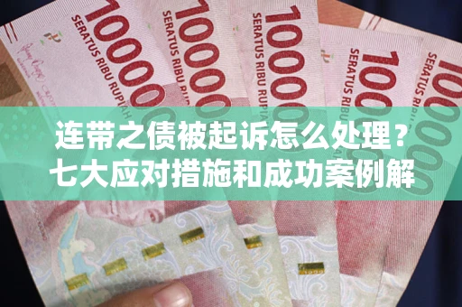 北京连带之债被起诉怎么处理？七大应对措施和成功案例解析