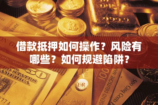北京借款抵押如何操作?风险有哪些?如何规避陷阱? 北京借款抵押如何操作?风险有哪些?如何规避陷阱?