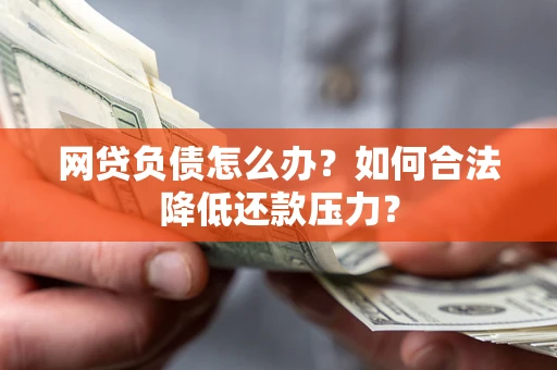 北京网贷负债怎么办？如何合法降低还款压力？