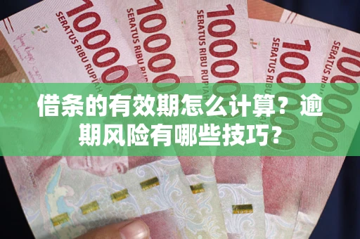 北京借条的有效期怎么计算？逾期风险有哪些技巧？