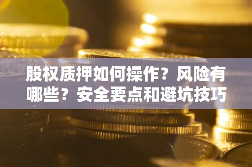 北京股权质押如何操作？风险有哪些？安全要点和避坑技巧？